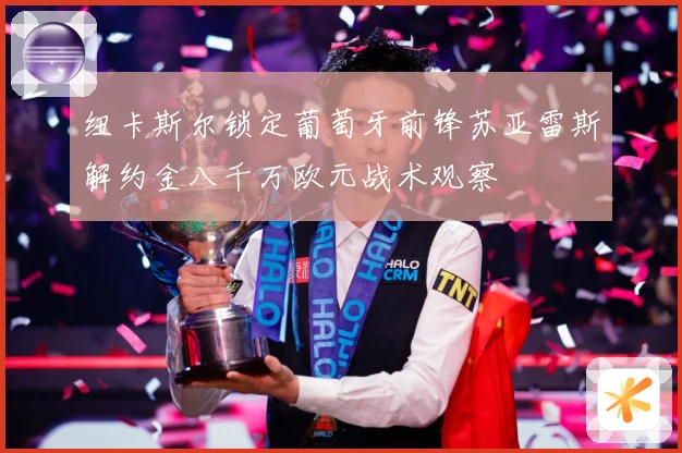 纽卡斯尔锁定葡萄牙前锋苏亚雷斯解约金八千万欧元战术观察