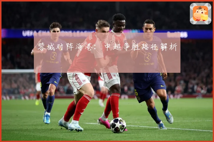 蓉城对阵海港：中超争胜路径解析