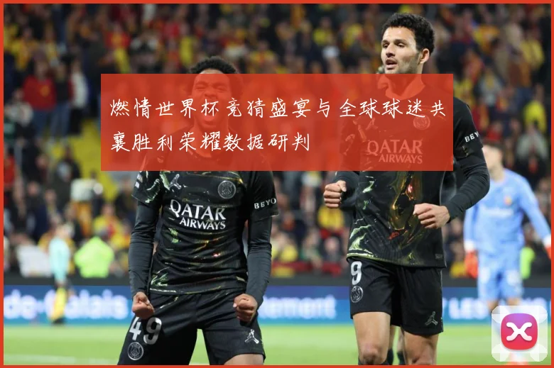 燃情世界杯竞猜盛宴与全球球迷共襄胜利荣耀数据研判