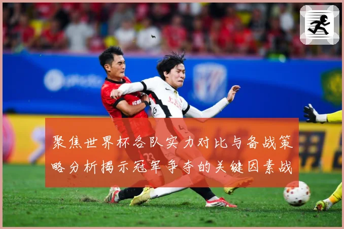 聚焦世界杯各队实力对比与备战策略分析揭示冠军争夺的关键因素战术观察