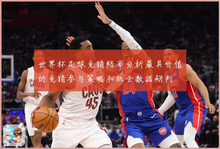 世界杯足球竞猜赔率分析最具价值的竞猜参与策略和机会数据研判