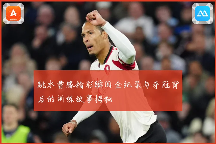 跳水曹缘精彩瞬间全纪录与夺冠背后的训练故事揭秘
