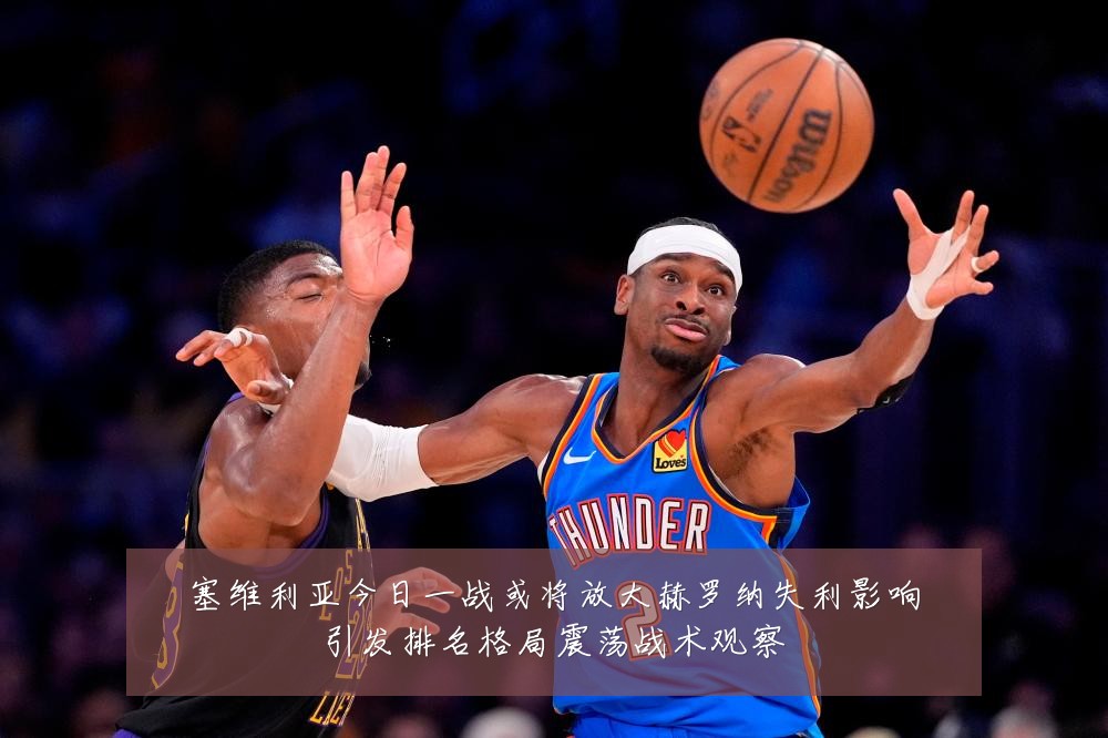 塞维利亚今日一战或将放大赫罗纳失利影响引发排名格局震荡战术观察