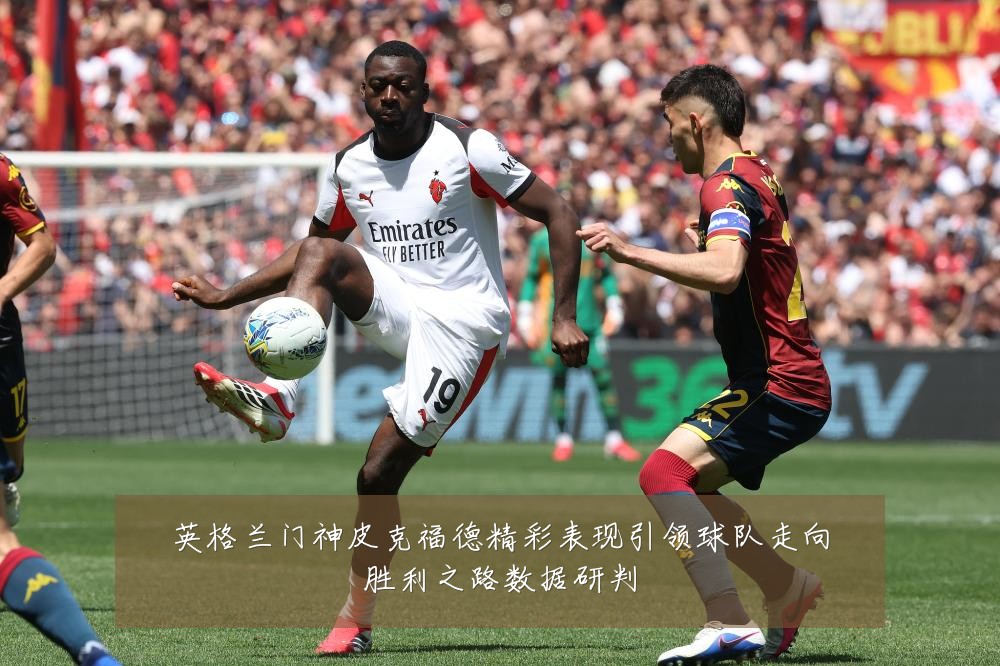 英格兰门神皮克福德精彩表现引领球队走向胜利之路数据研判