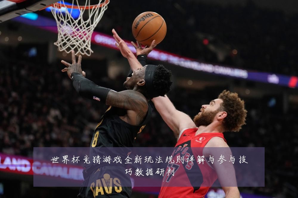世界杯竞猜游戏全新玩法规则详解与参与技巧数据研判