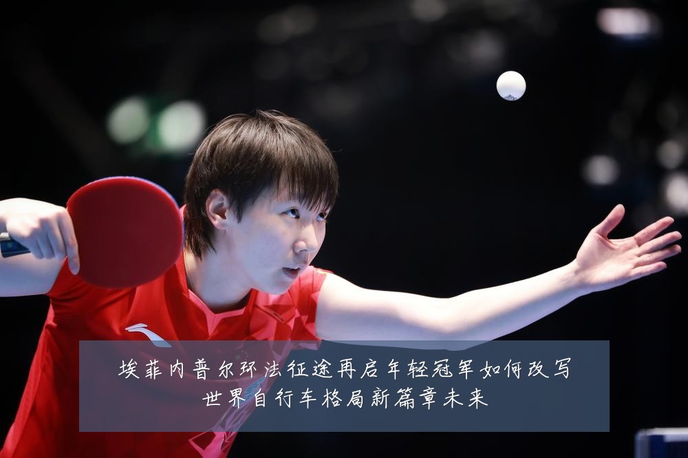 埃菲内普尔环法征途再启年轻冠军如何改写世界自行车格局新篇章未来